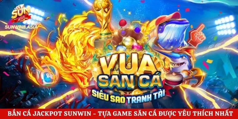 Bắn Cá Jackpot Sunwin – Tựa Game Săn Cá Được Yêu Thích Nhất