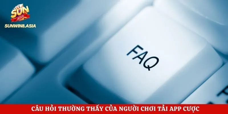 Câu hỏi thường thấy của người chơi tải app cược