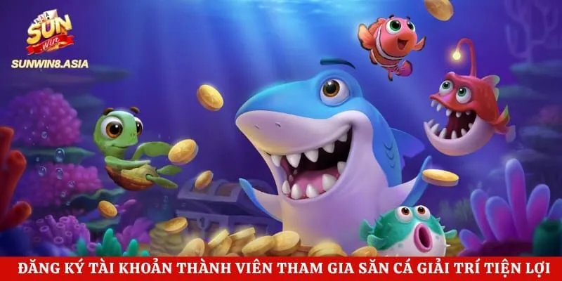 Đăng ký tài khoản thành viên tham gia săn cá giải trí tiện lợi