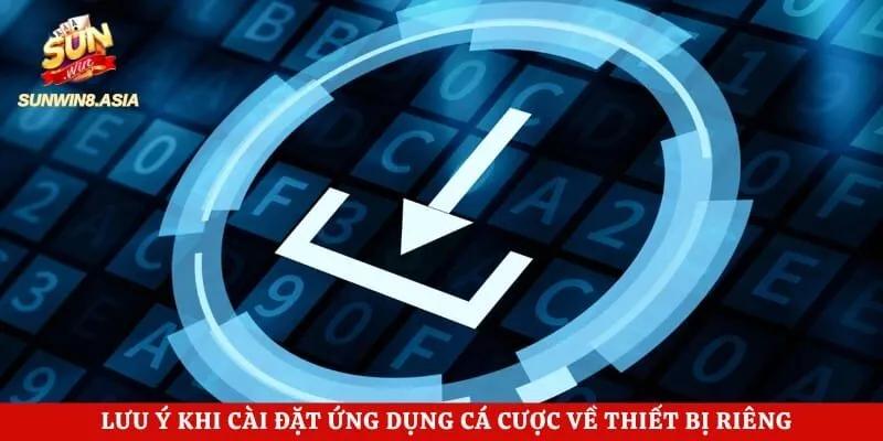 Lưu ý khi cài đặt ứng dụng cá cược về thiết bị riêng